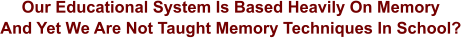Our Educational System Is Based Heavily On Memory And Yet We Are Not Taught Memory Techniques In School?