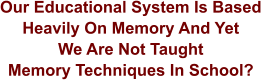Our Educational System Is Based Heavily On Memory And Yet We Are Not Taught Memory Techniques In School?
