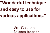 "Wonderful technique and easy to use for various applications." Mrs. Contarino Science teacher