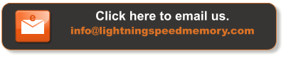 Click here to email us. info@lightningspeedmemory.com e