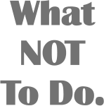 What NOT To Do.